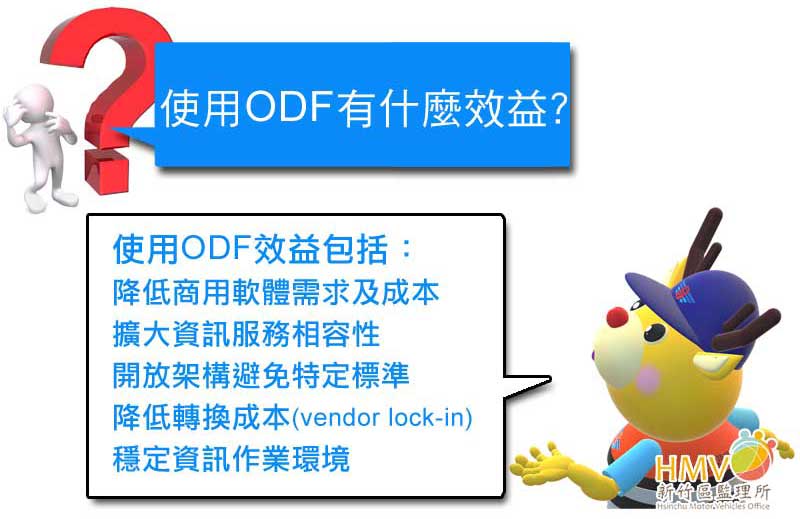 使用ODF有什麼效益?使用ODF效益包括：
降低商用軟體需求及成本、擴大資訊服務相容性、開放架構避免特定標準、降低轉換成本(vendor lock-in)、穩定資訊作業環境